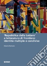 «Repubblica delle lettere» e letteratura di frontiera: identità multiple e condivise libro