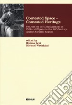 Contested space-contested heritage. Sources on the displacement of cultural objects in the 20th century Alpine-Adriatic region libro