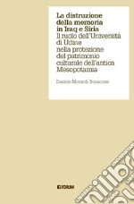 La distruzione della memoria in Iraq e Siria. Il ruolo dell'Università di Udine nella protezione del patrimonio culturale dell'antica Mesopotamia libro