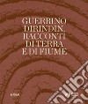 Guerrino Dirindin. Racconti di terra e di fiume. Ediz. illustrata libro