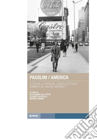 Pasolini/America. Il poeta, il regista, l'intellettuale davanti al «nuovo mondo» libro