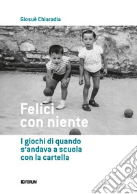 Felici con niente. I giochi di quando s'andava a scuola con la cartella libro