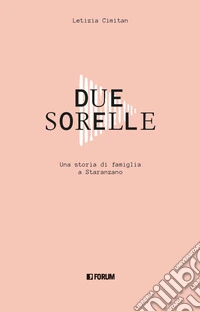 Due sorelle. Storia di famiglia a Staranzano libro