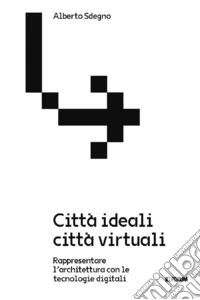 Città ideali città virtuali. Rappresentare l'architettura con le tecnologie digitali libro
