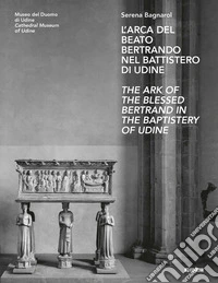 L'arca del beato Bertrando nel battistero di Udine-The ark of the Blessed Bertrand in the Baptistery of Udine. Ediz. bilingue
