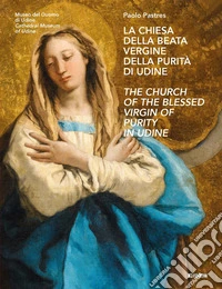 La chiesa della Beata Vergine della Purità di Udine-The Church of the Blessed Virgin of Purity in Udine. Ediz. bilingue