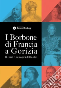 I Borbone di Francia a Gorizia. Ricordi e immagini dell'esilio libro