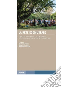 La rete ecomuseale. Una strategia per l'ecosistema dell'innovazione nelle Alpi orientali libro