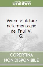 Vivere e abitare nelle montagne del Friuli V. G. libro