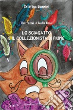 Lo sciagatto e il collezionista di piume. Ediz. illustrata libro