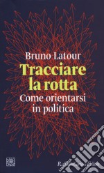 Tracciare la rotta. Come orientarsi in politica libro