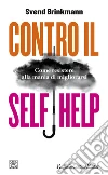 Contro il self help. Come resistere alla mania di migliorarsi libro