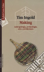 Making. Antropologia, archeologia, arte e architettura libro