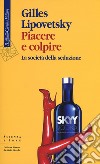 Piacere e colpire. La società della seduzione libro di Lipovetsky Gilles