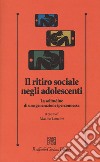 Il ritiro sociale negli adolescenti. La solitudine di una generazione iperconnessa libro di Lancini M. (cur.)