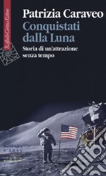 Conquistati dalla Luna. Storia di un'attrazione senza tempo libro