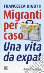 Migranti per caso. Una vita da expat libro