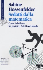 Sedotti dalla matematica. Come la bellezza ha portato i fisici fuori strada libro