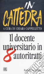 In cattedra. Il docente universitario in otto autoritratti libro