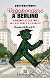 Vagabondare a Berlino. Itinerari eccentrici tra presente libro