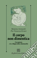 Il corpo non dimentica. L'io motorio e lo sviluppo della relazionalità libro