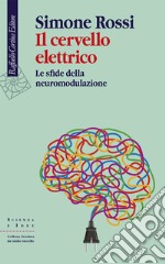 Il cervello elettrico. Le sfide della neuromodulazione libro