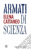 Armati di scienza libro di Cattaneo Elena