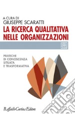 La ricerca qualitativa nelle organizzazioni. Pratiche di conoscenza situata e trasformativa libro