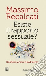 Esiste il rapporto sessuale? Desiderio, amore e godimento libro