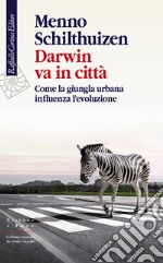 Darwin va in città. Come la giungla urbana influenza l'evoluzione libro