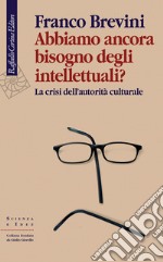 Abbiamo ancora bisogno degli intellettuali? La crisi dell'autorità culturale libro