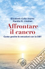 Affrontare il cancro. Governare le emozioni con la DBT libro