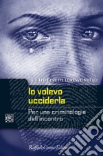 Io volevo ucciderla. Per una criminologia dell'incontro libro