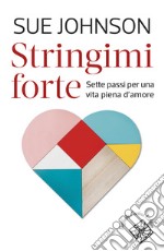 Stringimi forte. Sette passi per una vita piena d'amore libro