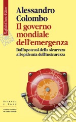 Il governo mondiale dell'emergenza. Dall'apoteosi della sicurezza all'epidemia dell'insicurezza libro