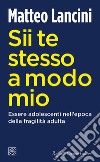 Sii te stesso a modo mio. Essere adolescenti nell'epoca della fragilità adulta libro