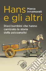 Hans e gli altri. Dieci bambini che hanno cambiato la storia della psicoanalisi libro