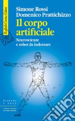 Il corpo artificiale. Neuroscienze e robot da indossare libro