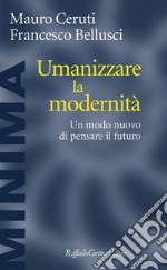 Umanizzare la modernità. Un modo nuovo di pensare il futuro libro