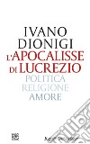 L'apocalisse di Lucrezio. Politica, religione, amore libro di Dionigi Ivano