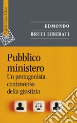 Pubblico ministero. Un protagonista controverso della giustizia libro