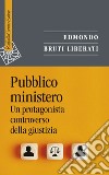 Pubblico ministero. Un protagonista controverso della giustizia libro di Bruti Liberati Edmondo