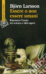 Essere o non essere umani. Ripensare l'uomo tra scienza e altri saperi libro