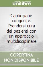 Cardiopatie congenite. Prendersi cura dei pazienti con un approccio multidisciplinare libro