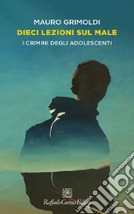 Dieci lezioni sul male. I crimini degli adolescenti libro