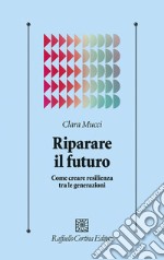 Riparare il futuro. Come creare resilienza tra le generazioni libro