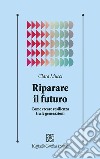 Riparare il futuro. Come creare resilienza tra le generazioni libro