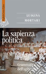 La sapienza politica. Grammatica dell'agire giusto libro