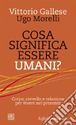 Cosa significa essere umani? Corpo, cervello e relazione per vivere nel presente