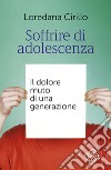 Soffrire di adolescenza. Il dolore muto di una generazione libro di Cirillo Loredana Teresa